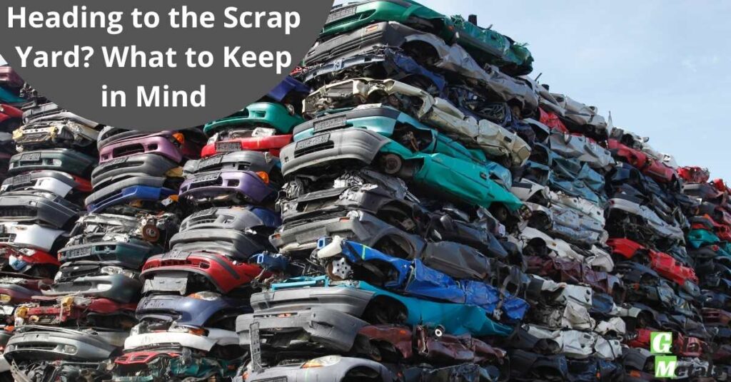 Heading to the Scrap Yard? What to Keep in Mind 1 Heading to the Scrap Yard? What to Keep in Mind