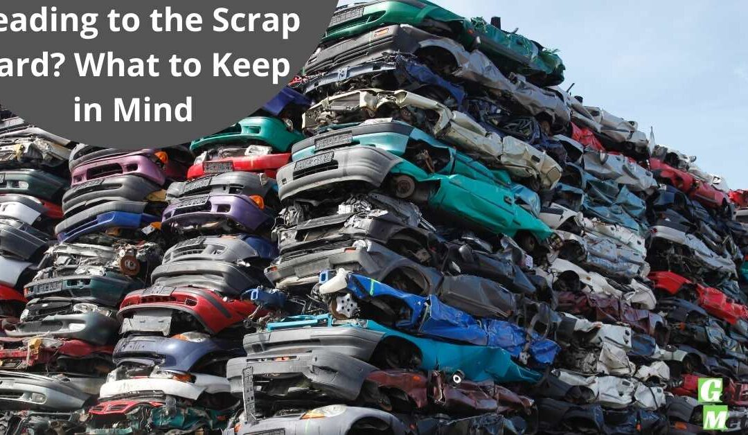 Heading to the Scrap Yard? What to Keep in Mind