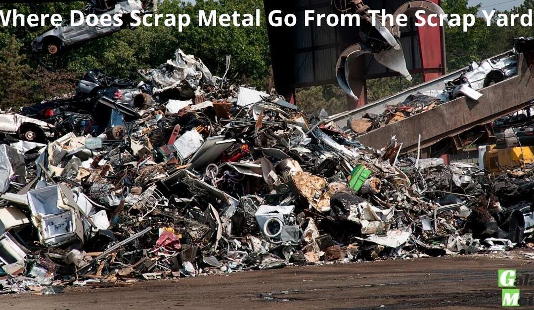 Where Does Scrap Metal Go From The Scrap Yard? Galaxy Metals Scrap