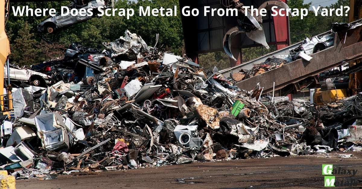 Where Does Scrap Metal Go From The Scrap Yard? Galaxy Metals Scrap
