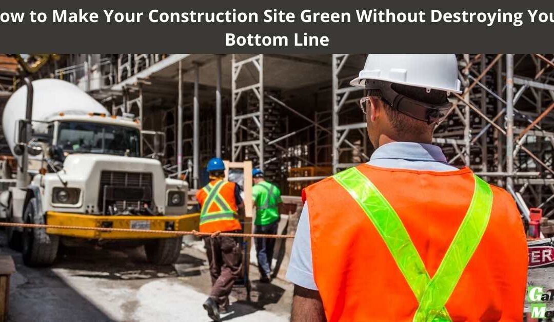 How to Make Your Construction Site Green Without Destroying Your Bottom Line