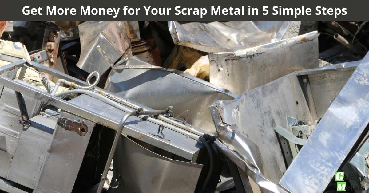 Get More Money for Your Scrap Metal in 5 Simple Steps Galaxy Metals