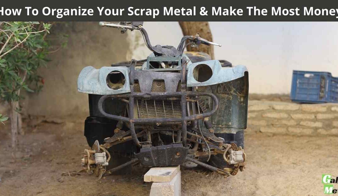 How To Organize Your Scrap Metal & Make The Most Money