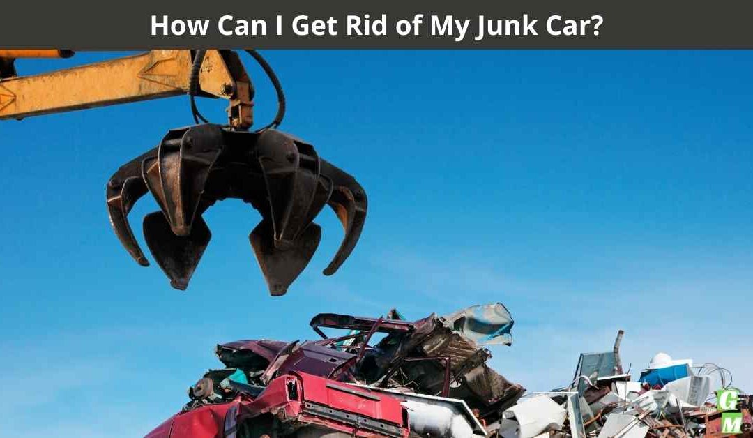 How Can I Get Rid of My Junk Car?